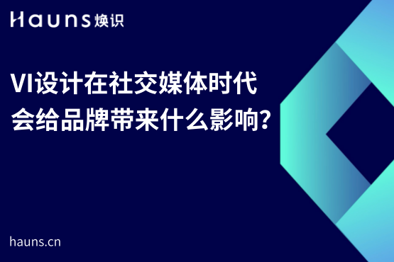 VI設計在社交媒體時代會給品牌帶來什么影響？-煥識